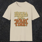 0531 That Is a Horrible Idea. What Time? | Funny Dad T-Shirt | RustyDad