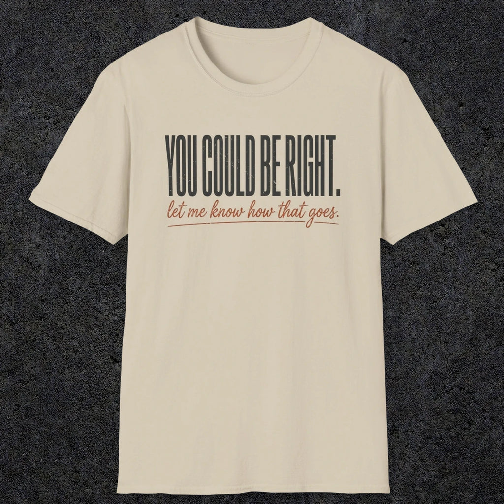 0449 You Could Be Right. Let Me Know How That Goes | Funny Dad T-Shirt | RustyDad