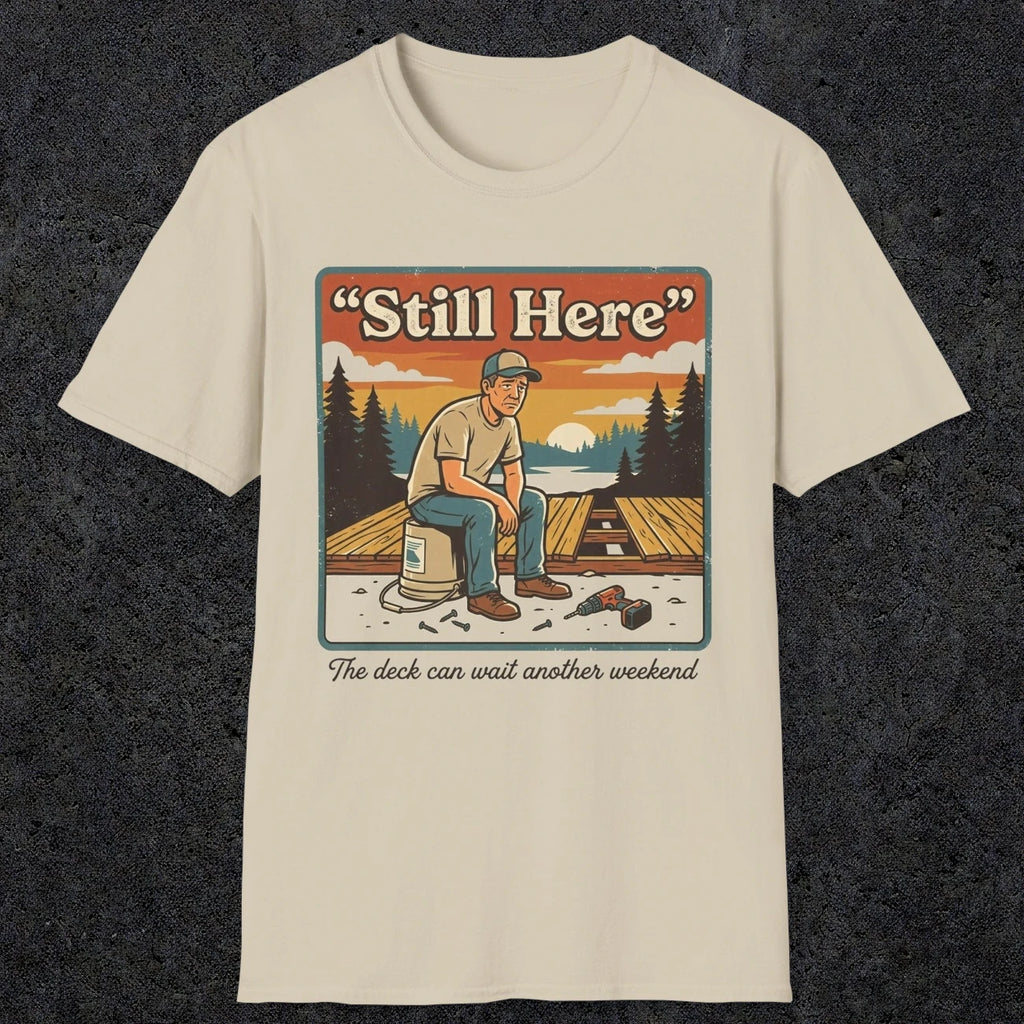 001 Still Here - The deck can wait another weekend| Funny Dad T-Shirt | RustyDad