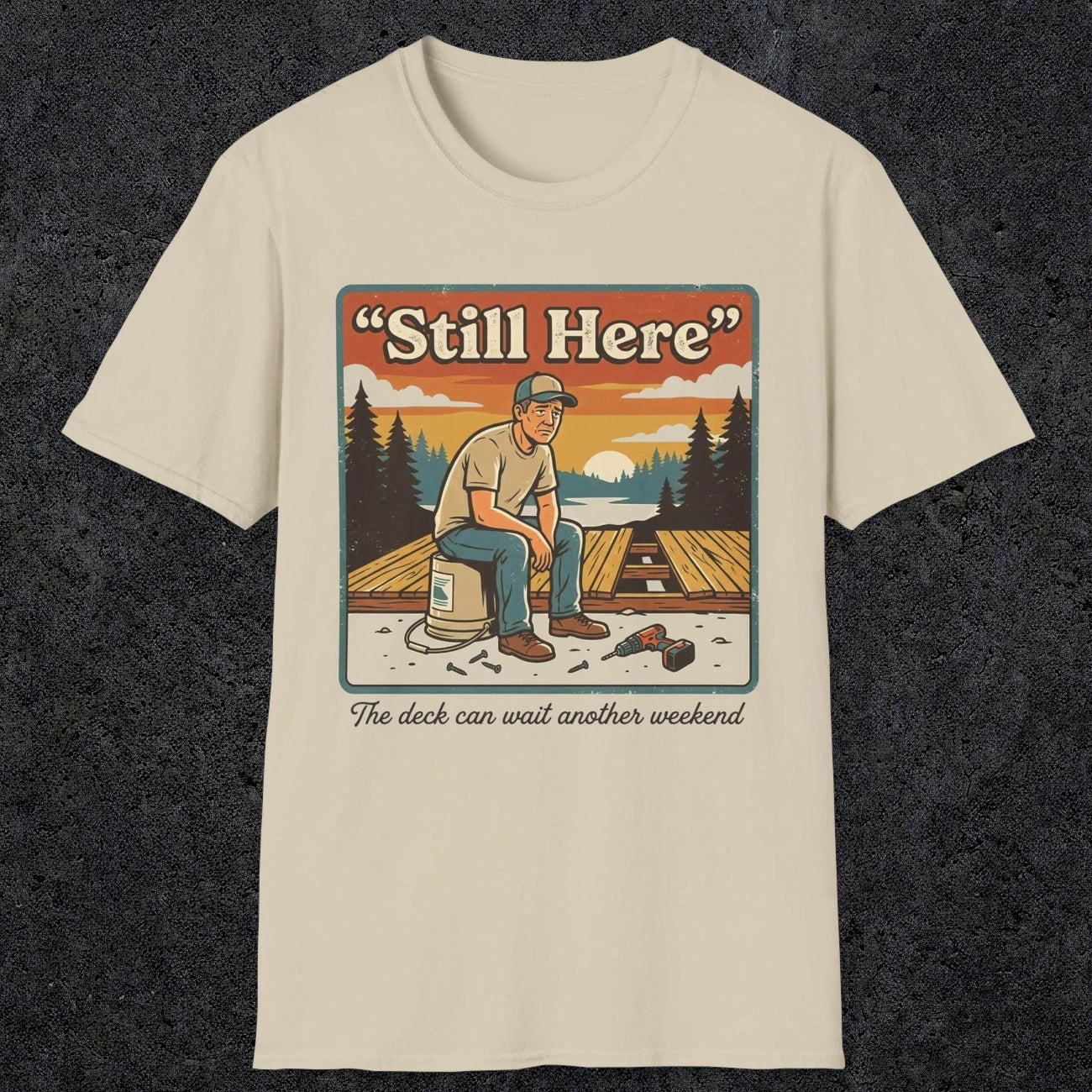 001 Still Here - The deck can wait another weekend| Funny Dad T-Shirt | RustyDad