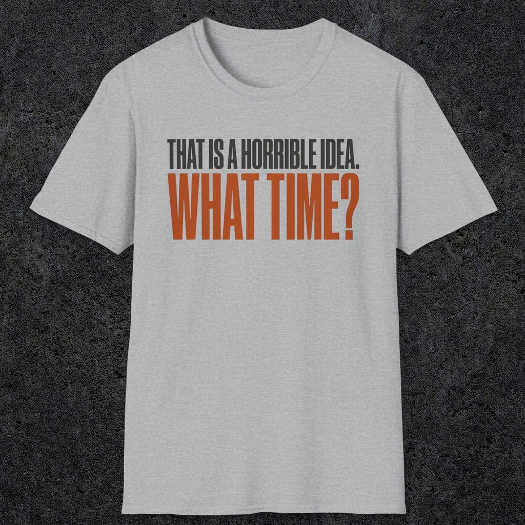 0530 That Is a Horrible Idea. What Time? | Funny Dad T-Shirt | RustyDad
