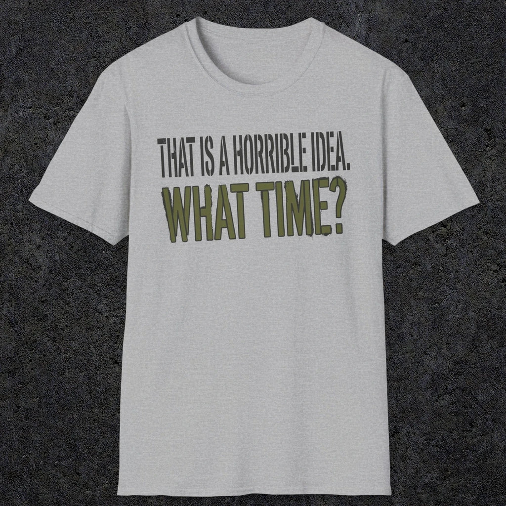 0534 That Is a Horrible Idea. What Time? | Funny Dad T-Shirt | RustyDad