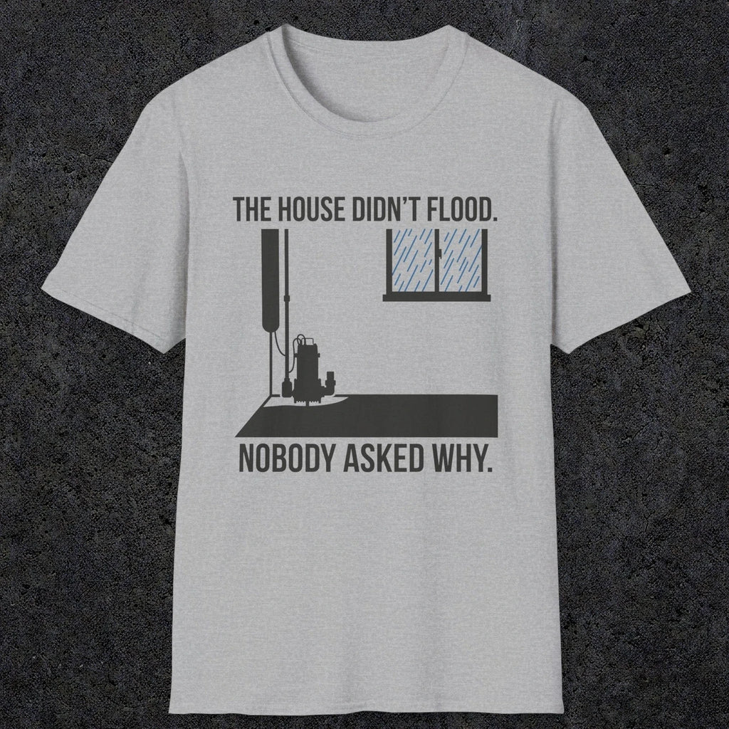 0104 The  House Didnt Flood Nobody Asked Why | Funny Dad T-Shirt | RustyDad