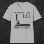 0104 The  House Didnt Flood Nobody Asked Why | Funny Dad T-Shirt | RustyDad