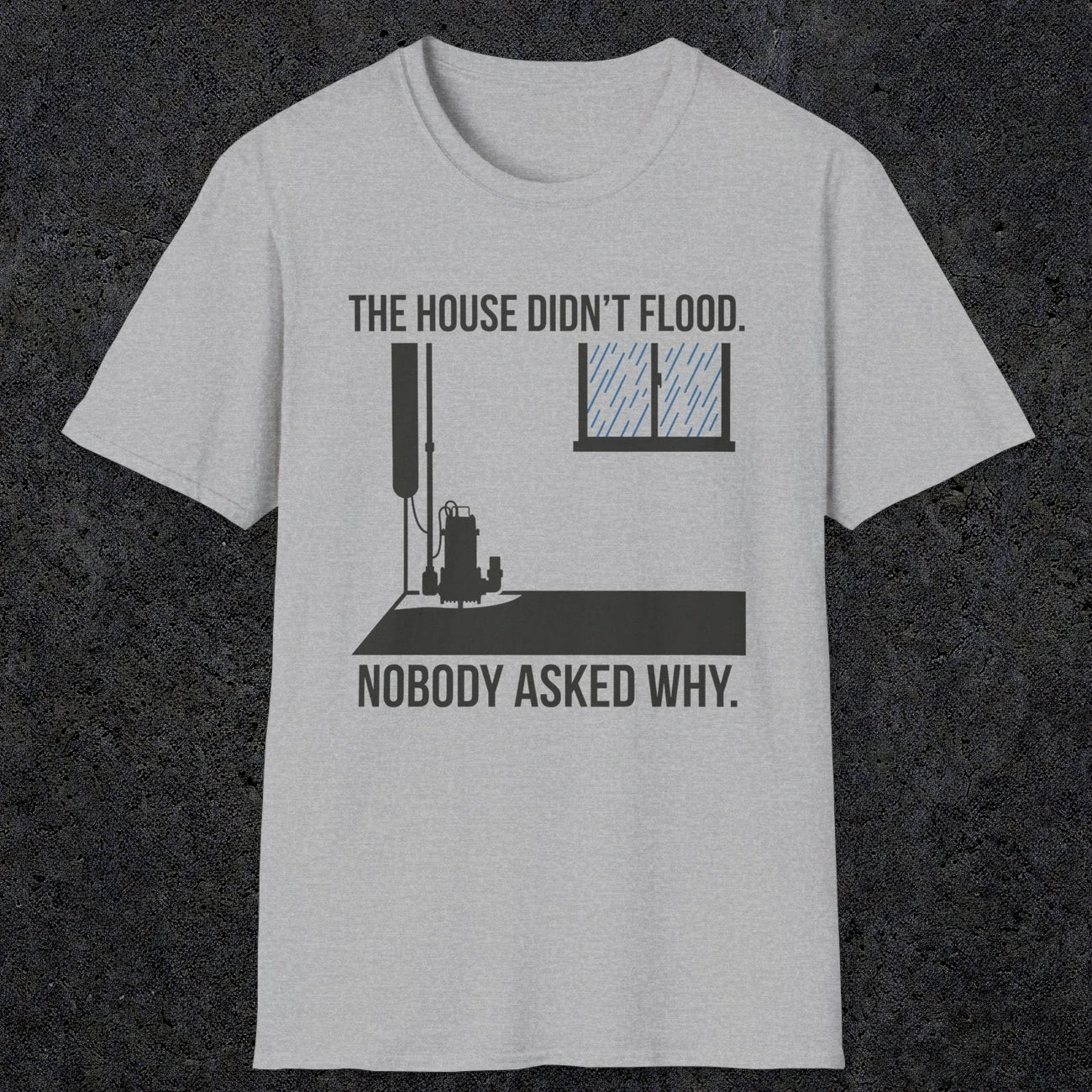 0104 The  House Didnt Flood Nobody Asked Why | Funny Dad T-Shirt | RustyDad