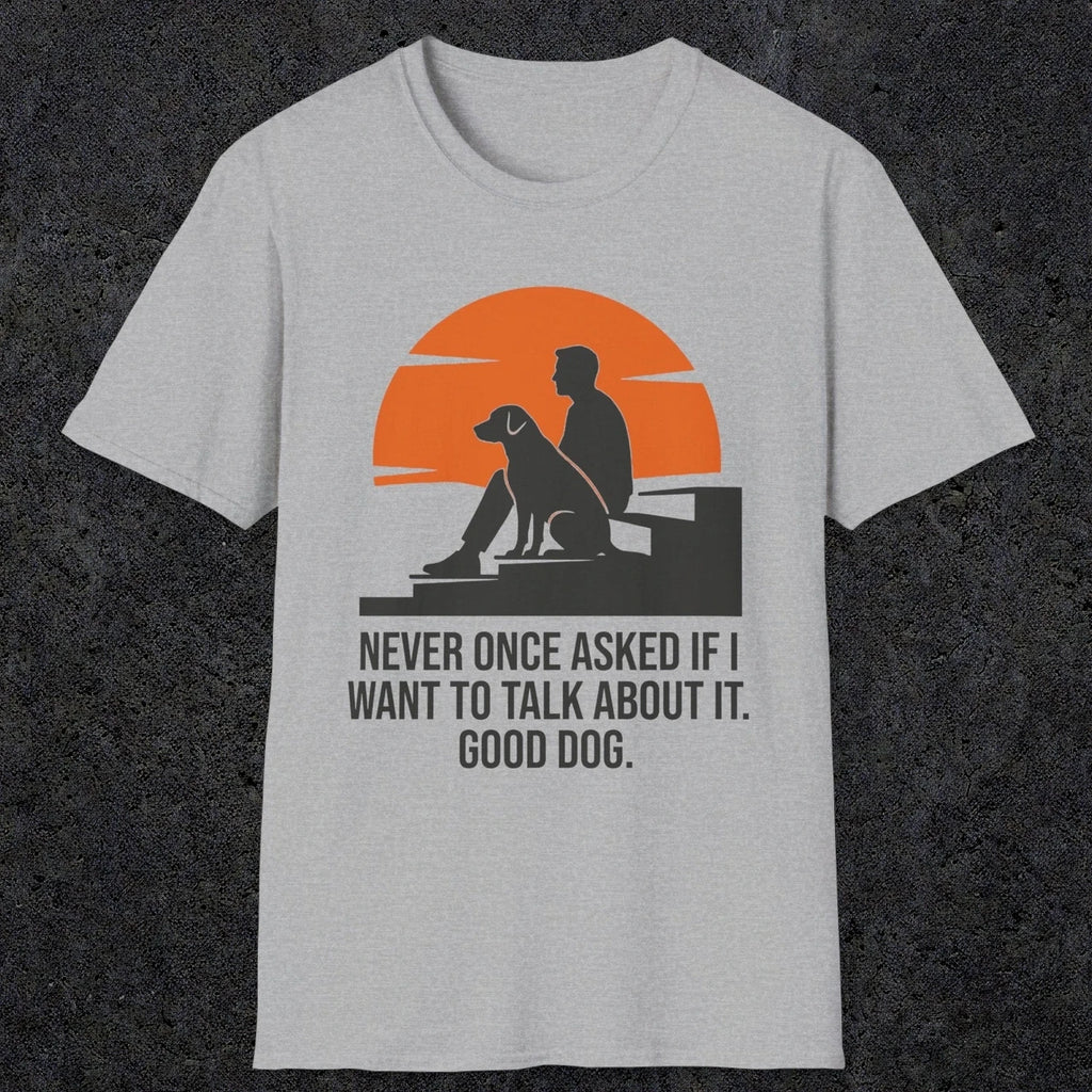 0238 Never Once Asked If I Want To Talk About It, Good Dog | Funny Dad T-Shirt | RustyDad