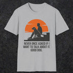 0238 Never Once Asked If I Want To Talk About It, Good Dog | Funny Dad T-Shirt | RustyDad
