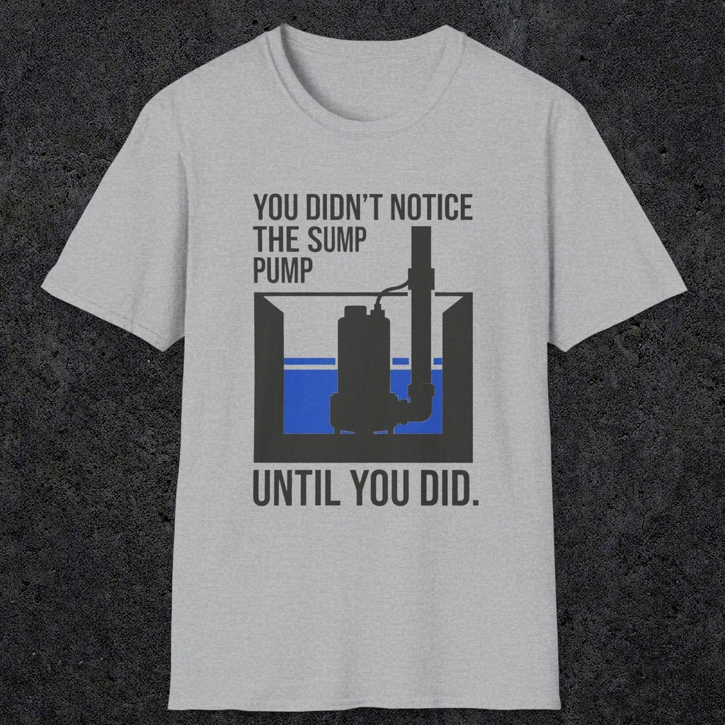 0103 You Didnt Notice The Sump Pump Until You Did | Funny Dad T-Shirt | RustyDad