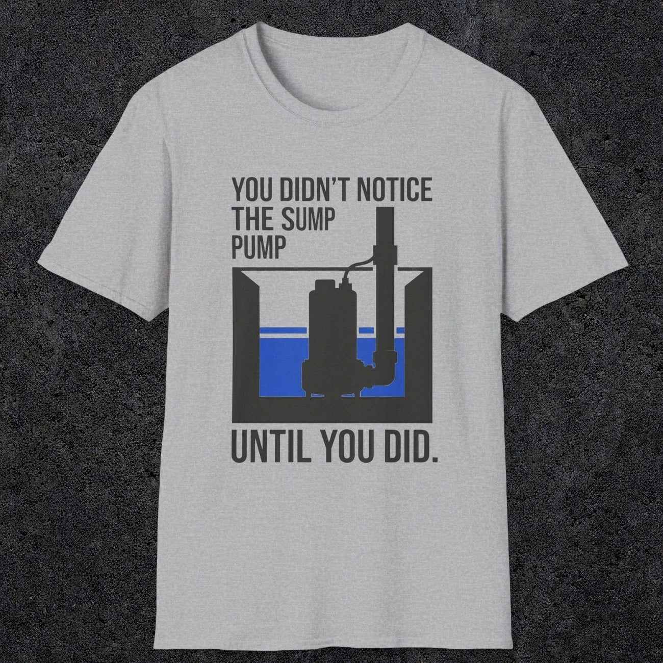 0103 You Didnt Notice The Sump Pump Until You Did | Funny Dad T-Shirt | RustyDad