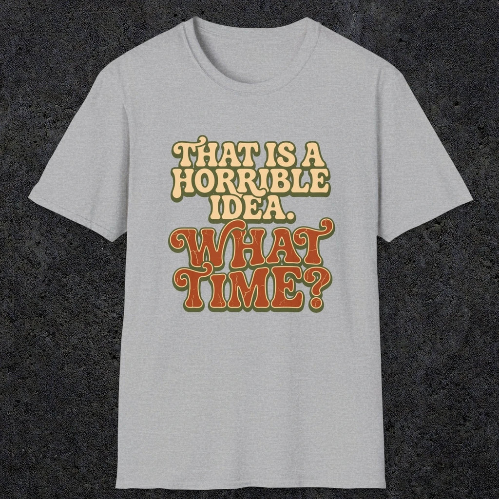 0531 That Is a Horrible Idea. What Time? | Funny Dad T-Shirt | RustyDad