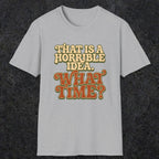 0531 That Is a Horrible Idea. What Time? | Funny Dad T-Shirt | RustyDad