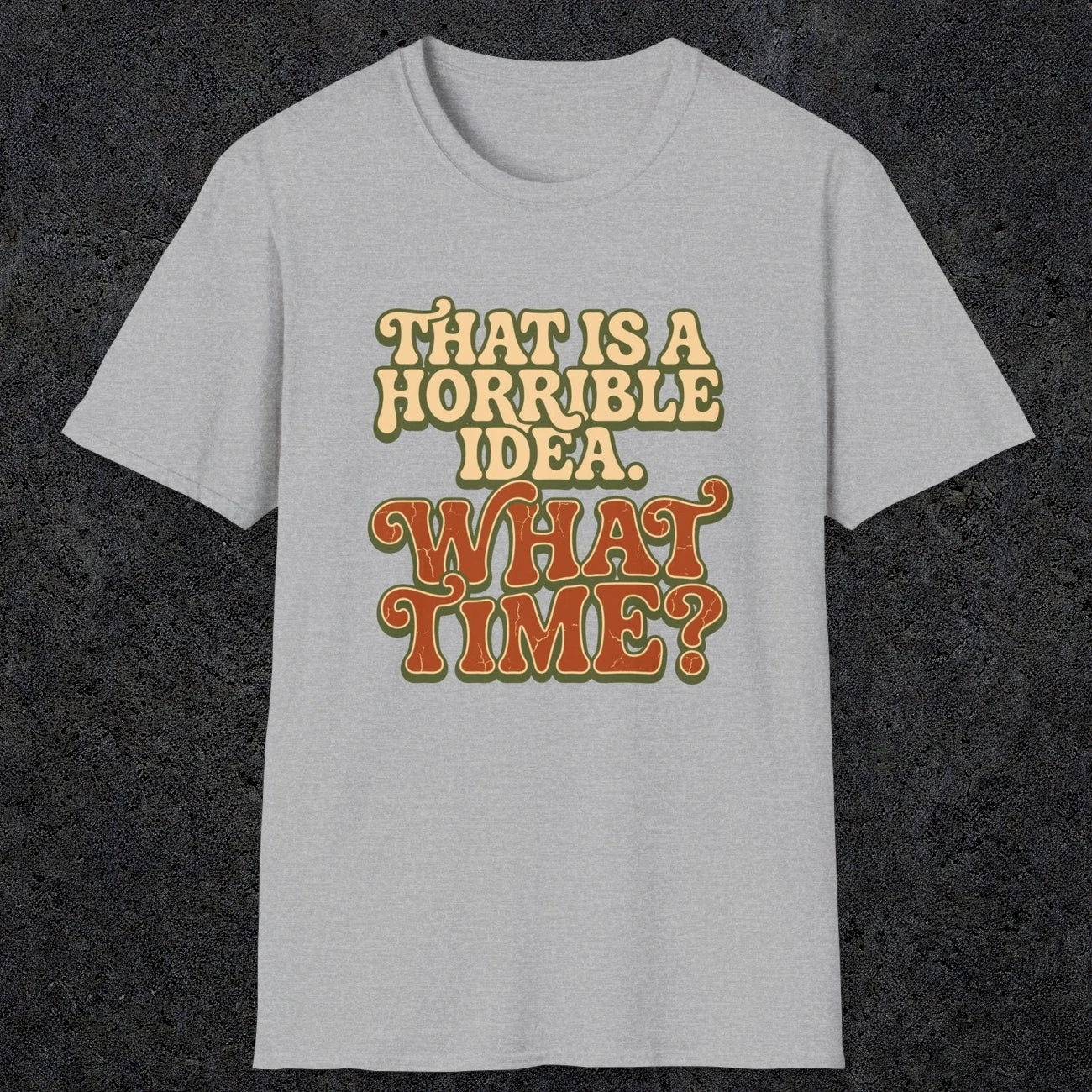 0531 That Is a Horrible Idea. What Time? | Funny Dad T-Shirt | RustyDad