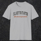 0310 Ill Get To It After. After Has Not Yet Arrived | Funny Dad T-Shirt | RustyDad