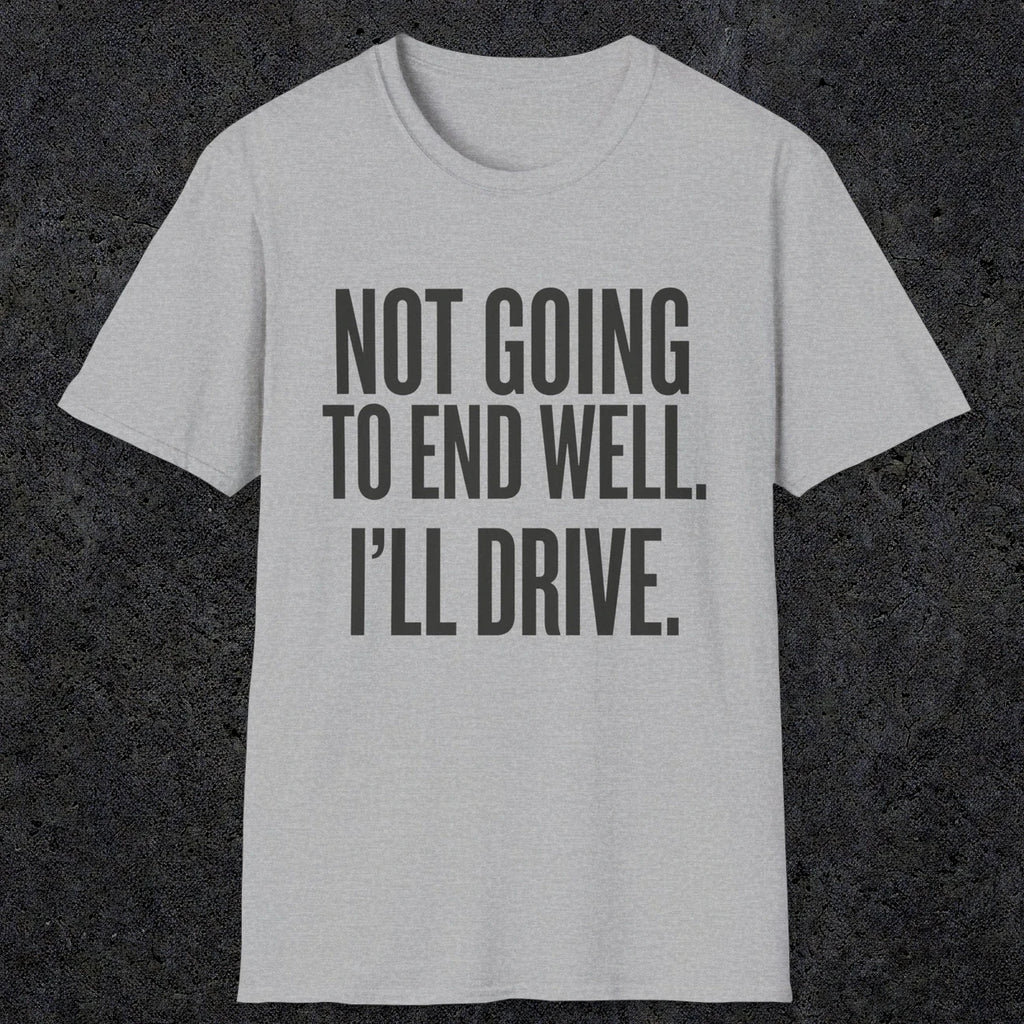 0540 Not Going to End Well. I'll Drive. | Funny Dad T-Shirt | RustyDad