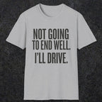 0540 Not Going to End Well. I'll Drive. | Funny Dad T-Shirt | RustyDad