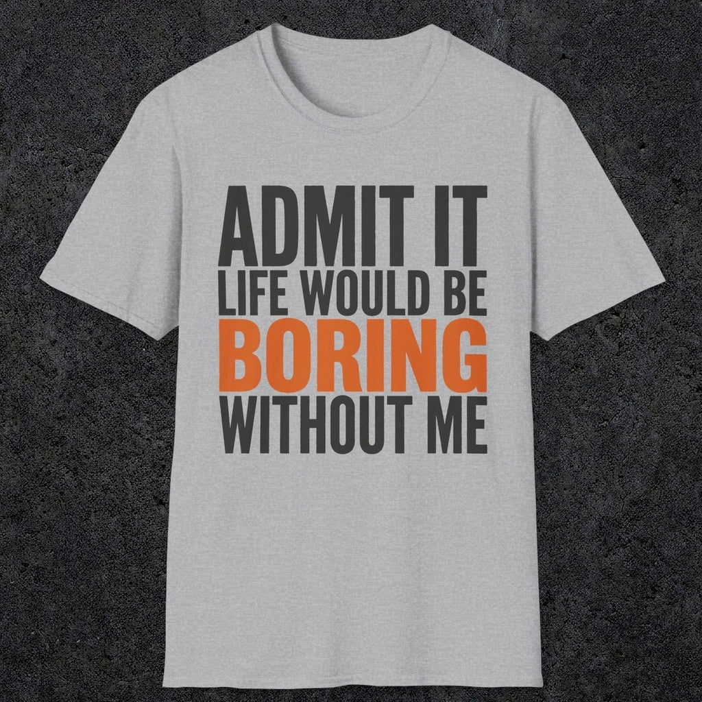 0650 Admit It, Life Would Be Boring Without Me | Funny Dad T-Shirt | RustyDad