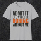 0650 Admit It, Life Would Be Boring Without Me | Funny Dad T-Shirt | RustyDad