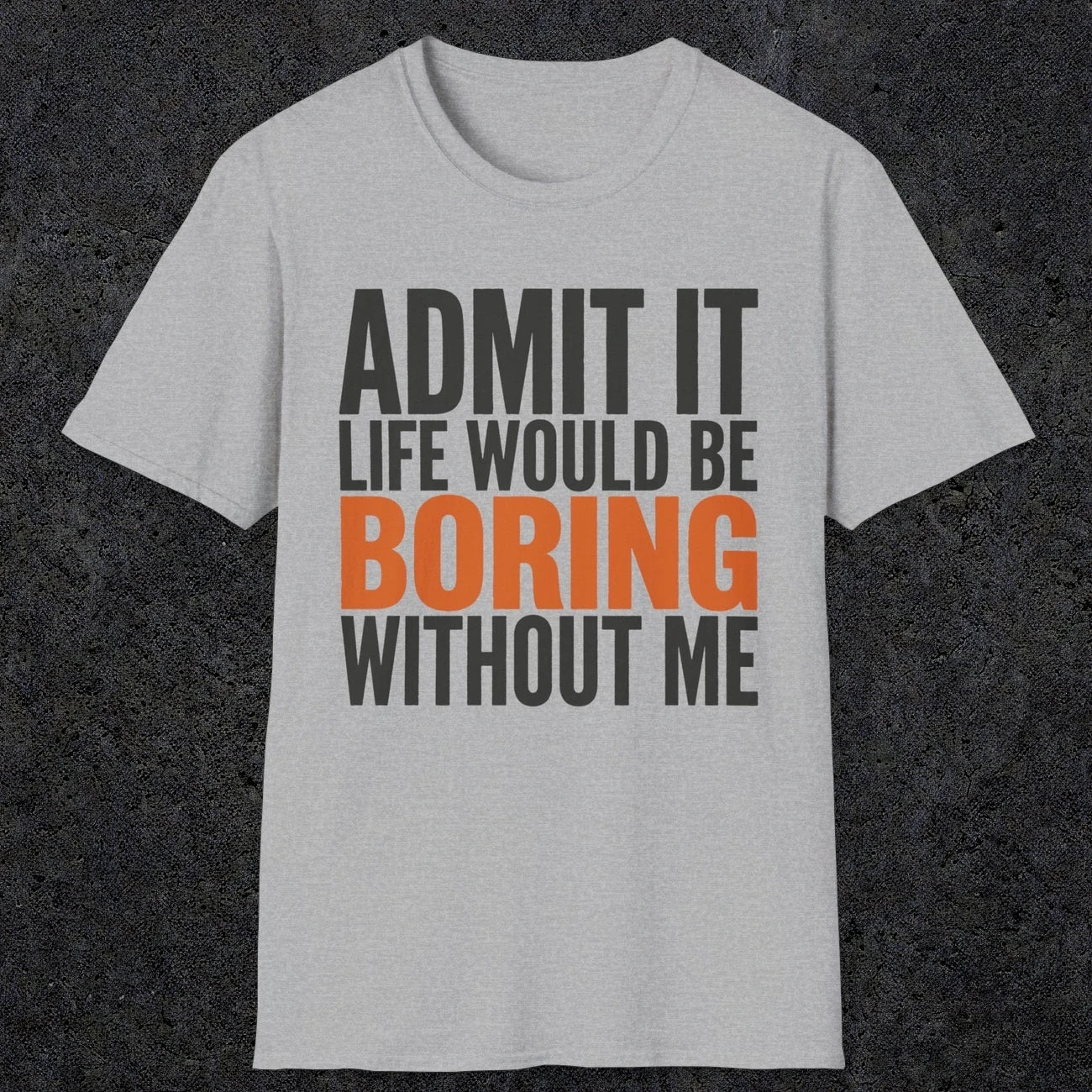 0650 Admit It, Life Would Be Boring Without Me | Funny Dad T-Shirt | RustyDad