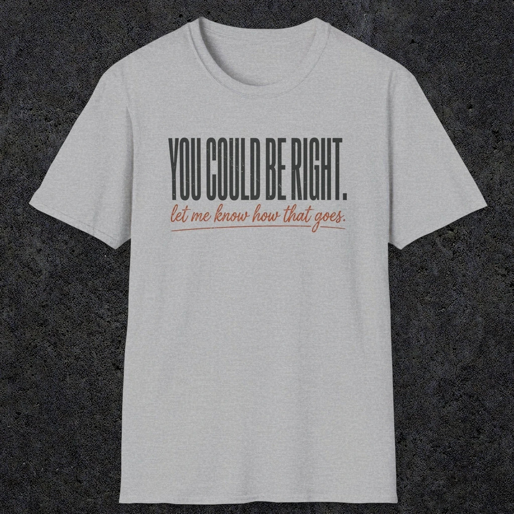 0449 You Could Be Right. Let Me Know How That Goes | Funny Dad T-Shirt | RustyDad