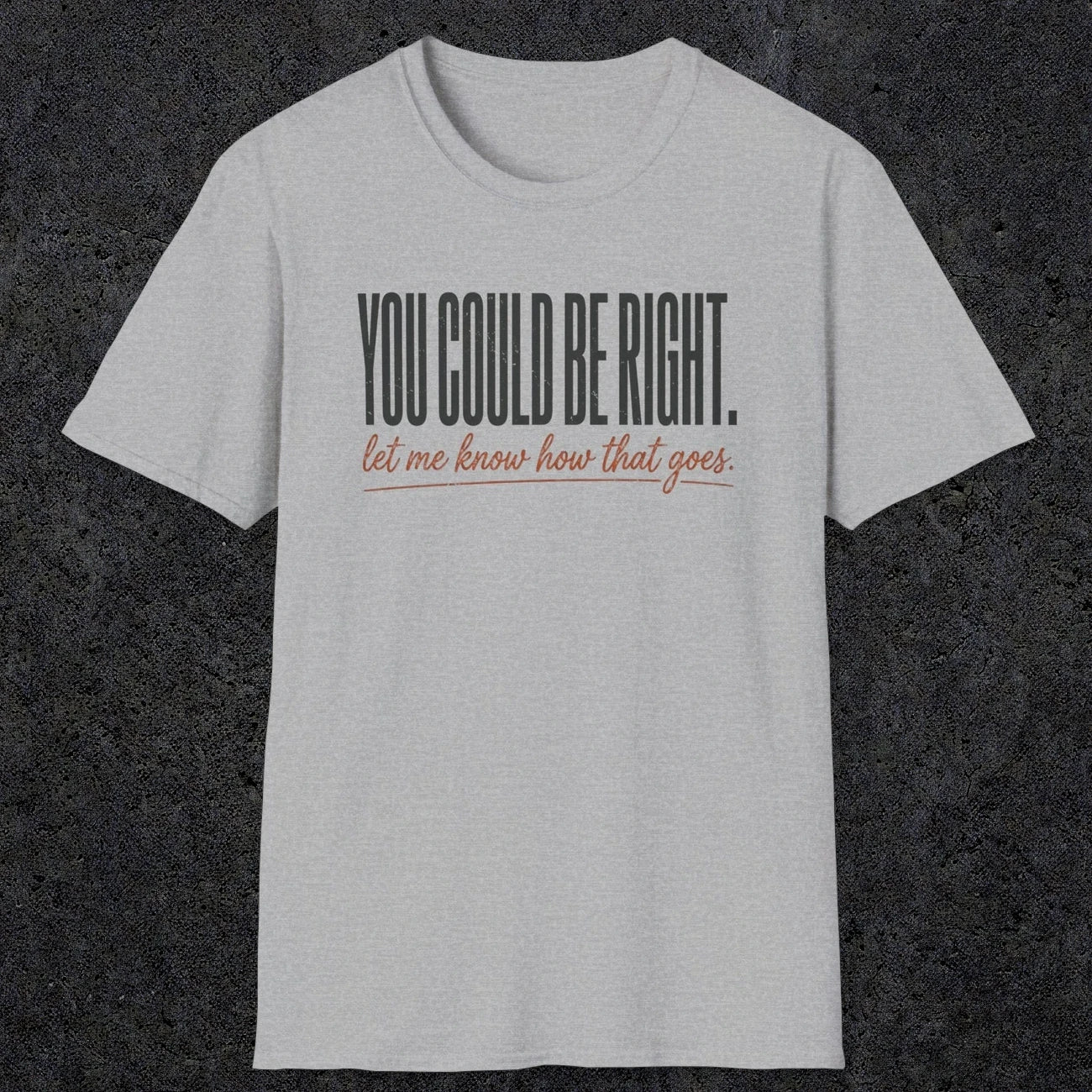 0449 You Could Be Right. Let Me Know How That Goes | Funny Dad T-Shirt | RustyDad