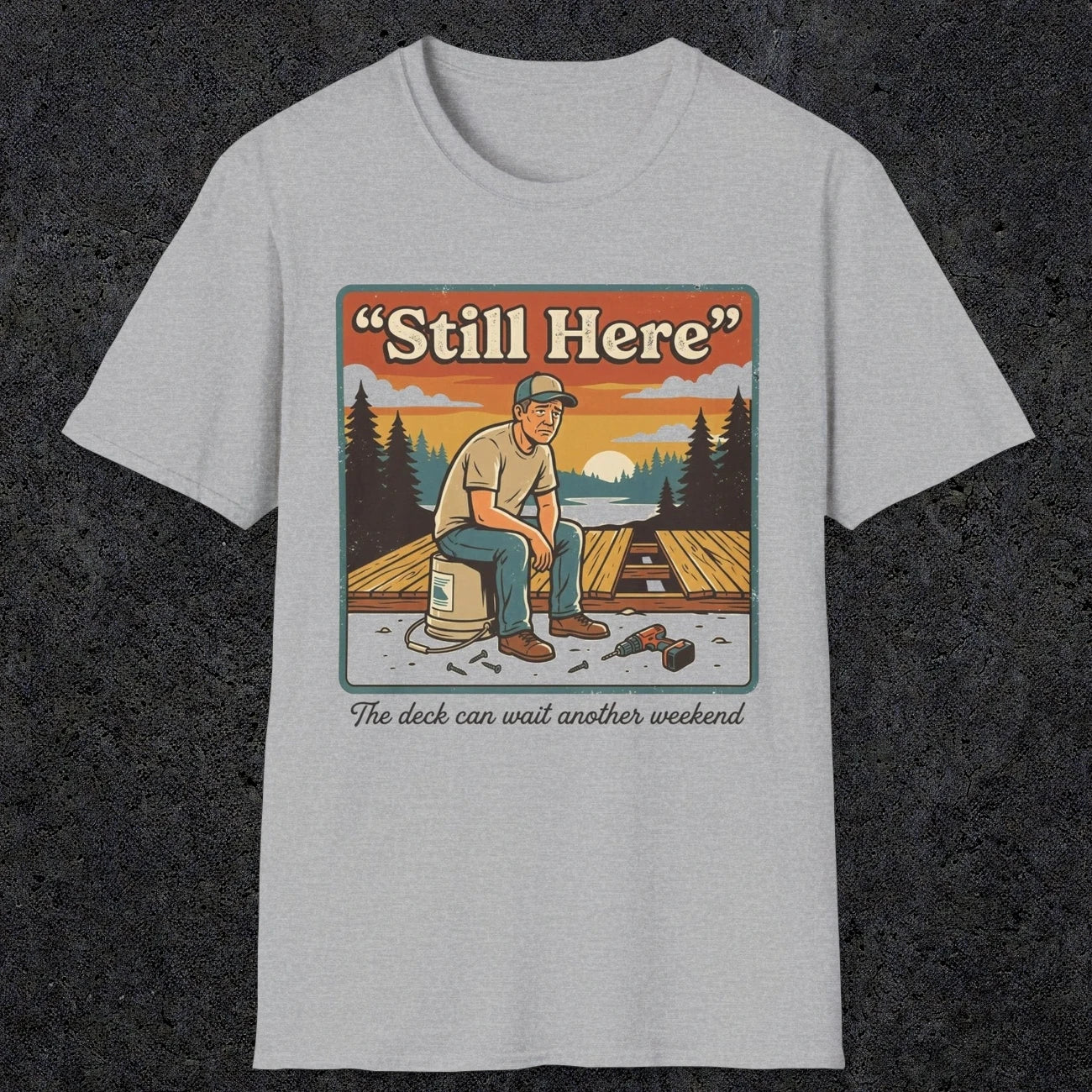 001 Still Here - The deck can wait another weekend| Funny Dad T-Shirt | RustyDad