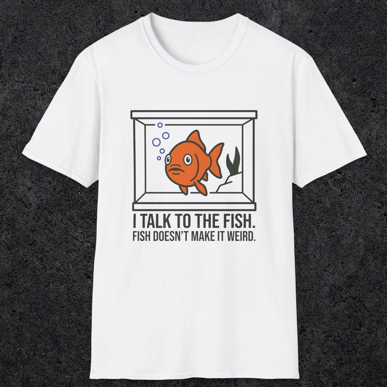 0237 I Talk To The Fish. Fish Doesn't Make It Weird | Funny Dad T-Shirt | RustyDad