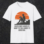 0238 Never Once Asked If I Want To Talk About It, Good Dog | Funny Dad T-Shirt | RustyDad