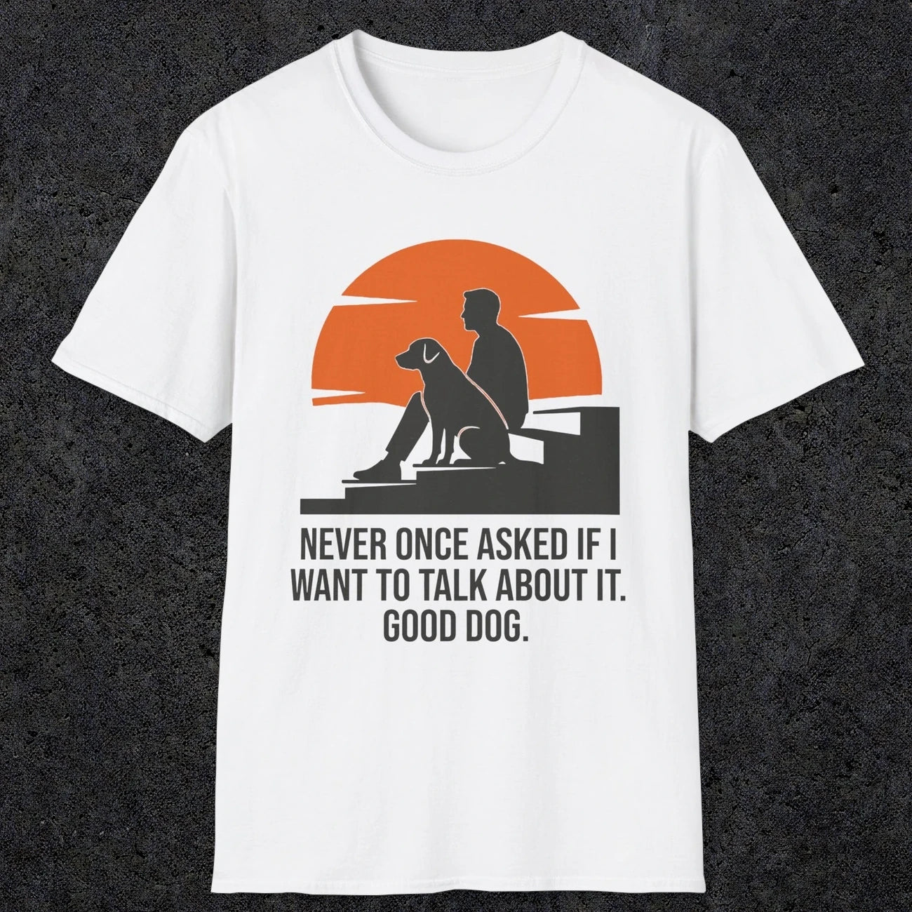 0238 Never Once Asked If I Want To Talk About It, Good Dog | Funny Dad T-Shirt | RustyDad