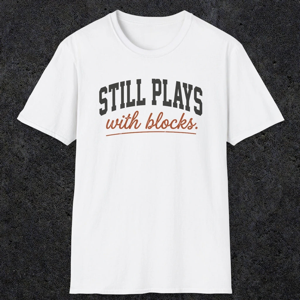 0570 Still Plays With Blocks. | Funny Dad T-Shirt | RustyDad