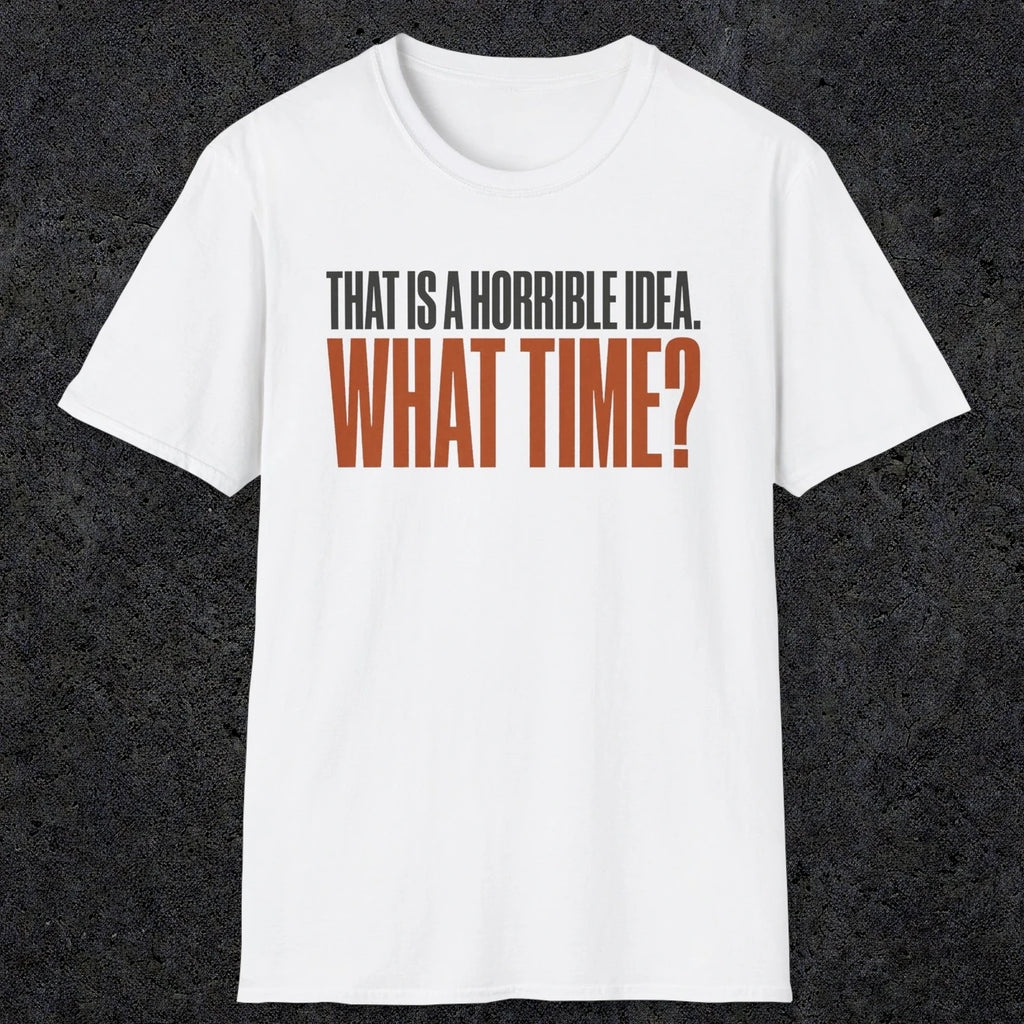 0530 That Is a Horrible Idea. What Time? | Funny Dad T-Shirt | RustyDad