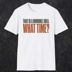 0530 That Is a Horrible Idea. What Time? | Funny Dad T-Shirt | RustyDad