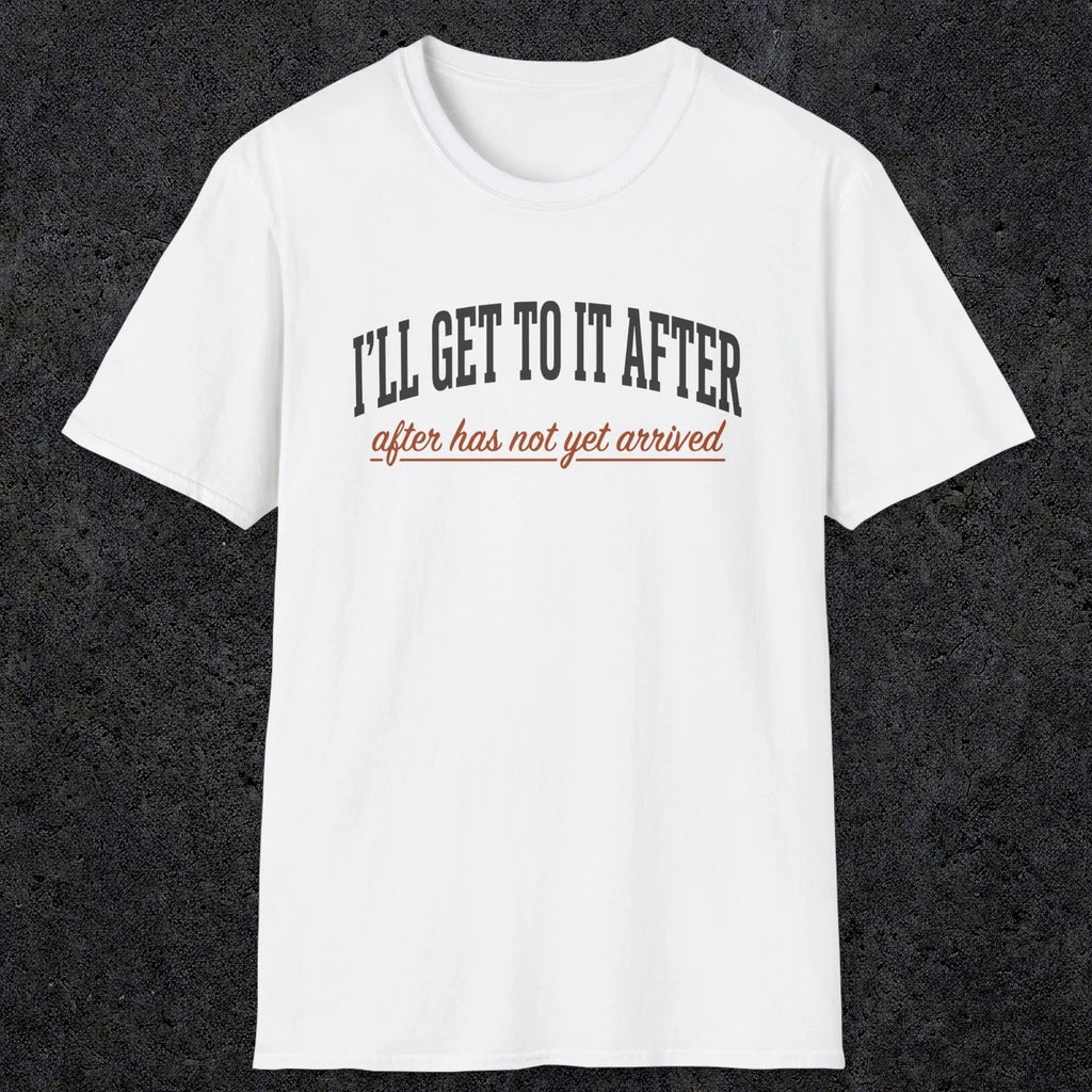 0310 Ill Get To It After. After Has Not Yet Arrived | Funny Dad T-Shirt | RustyDad