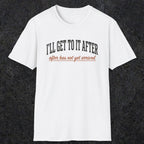 0310 Ill Get To It After. After Has Not Yet Arrived | Funny Dad T-Shirt | RustyDad