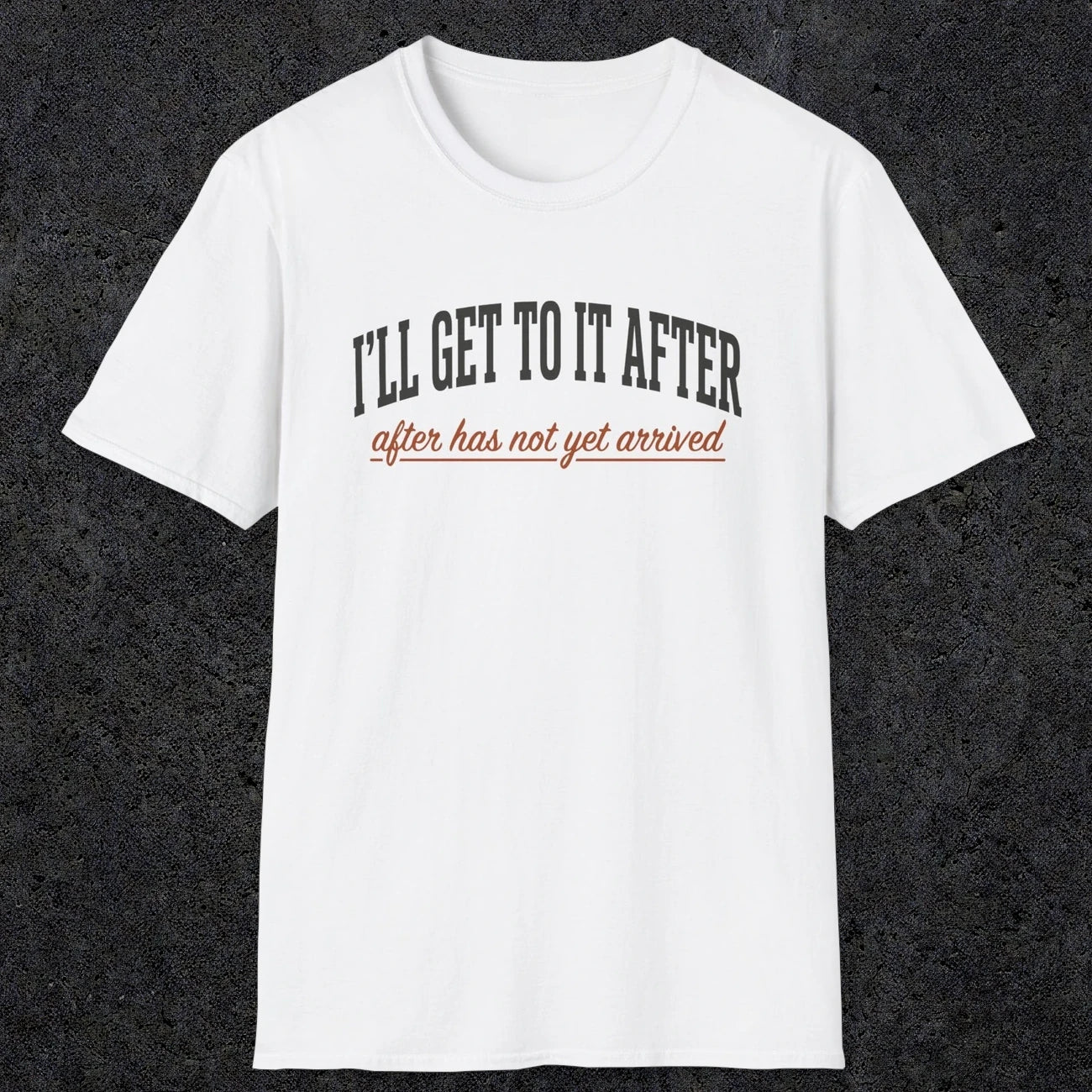 0310 Ill Get To It After. After Has Not Yet Arrived | Funny Dad T-Shirt | RustyDad