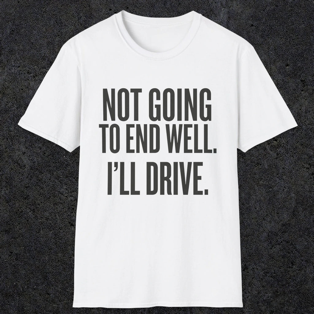 0540 Not Going to End Well. I'll Drive. | Funny Dad T-Shirt | RustyDad