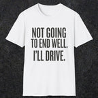 0540 Not Going to End Well. I'll Drive. | Funny Dad T-Shirt | RustyDad