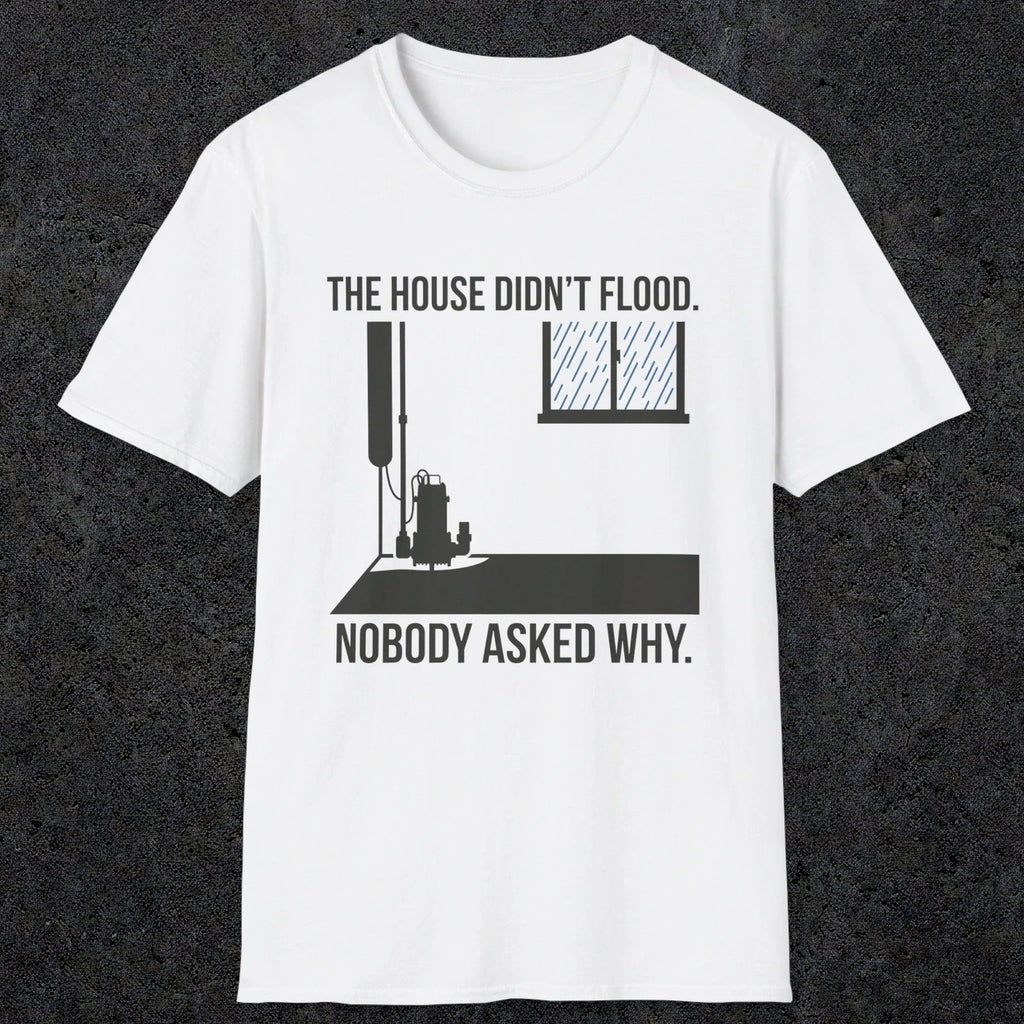 0104 The  House Didnt Flood Nobody Asked Why | Funny Dad T-Shirt | RustyDad