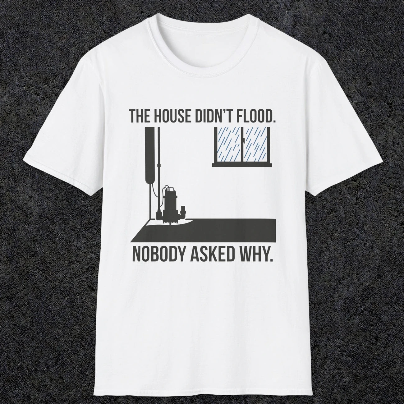 0104 The  House Didnt Flood Nobody Asked Why | Funny Dad T-Shirt | RustyDad