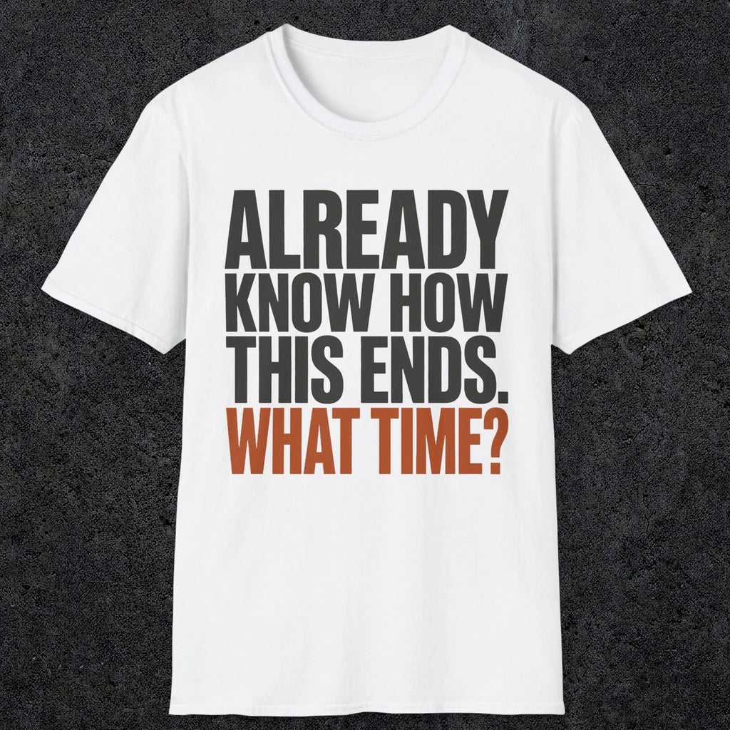 0543 Already Know How This Ends. What Time? | Funny Dad T-Shirt | RustyDad