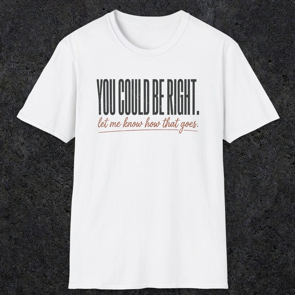 0449 You Could Be Right. Let Me Know How That Goes | Funny Dad T-Shirt | RustyDad