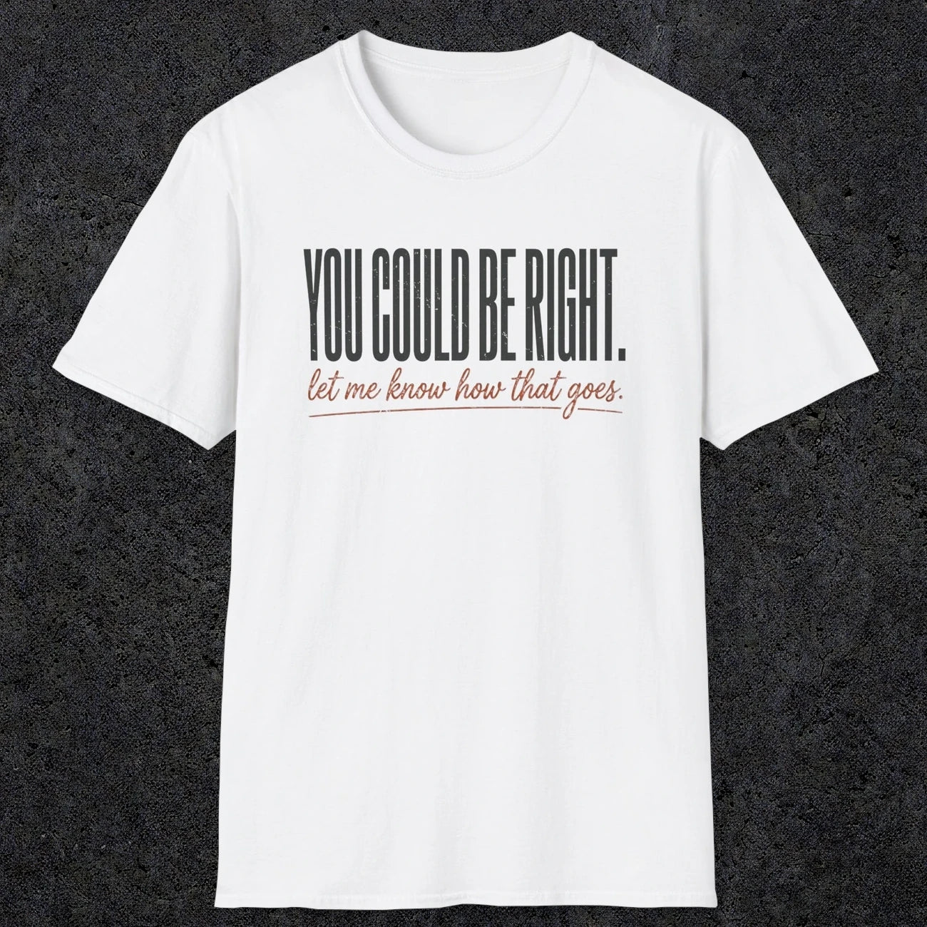 0449 You Could Be Right. Let Me Know How That Goes | Funny Dad T-Shirt | RustyDad