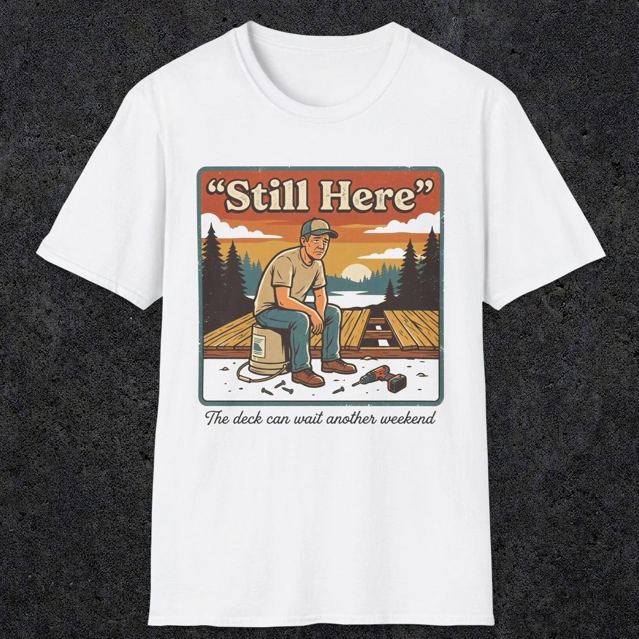 001 Still Here - The deck can wait another weekend| Funny Dad T-Shirt | RustyDad
