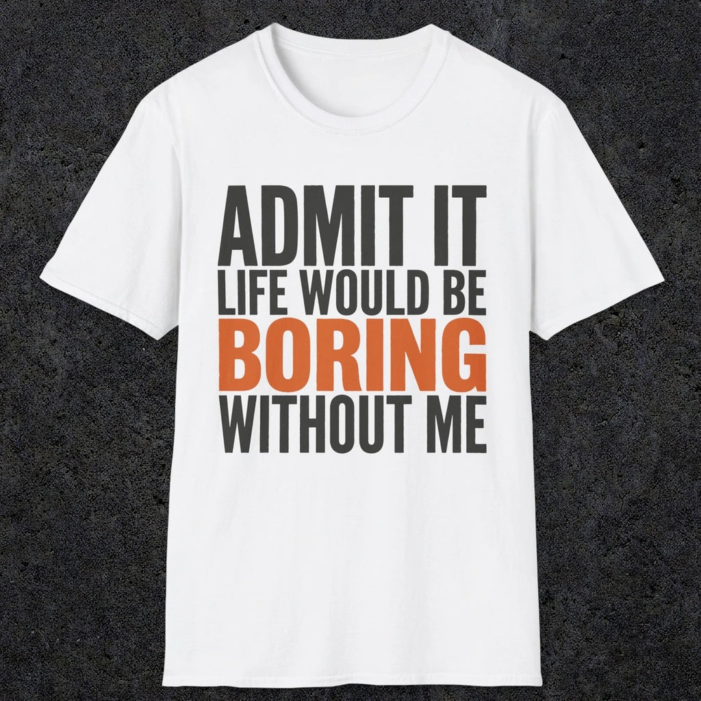 0650 Admit It, Life Would Be Boring Without Me | Funny Dad T-Shirt | RustyDad