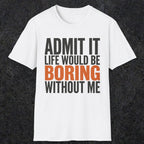 0650 Admit It, Life Would Be Boring Without Me | Funny Dad T-Shirt | RustyDad