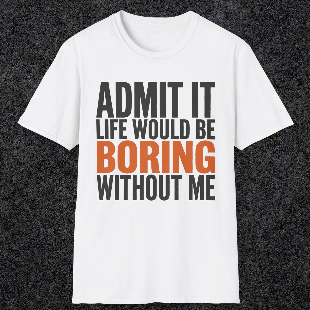 0650 Admit It, Life Would Be Boring Without Me | Funny Dad T-Shirt | RustyDad