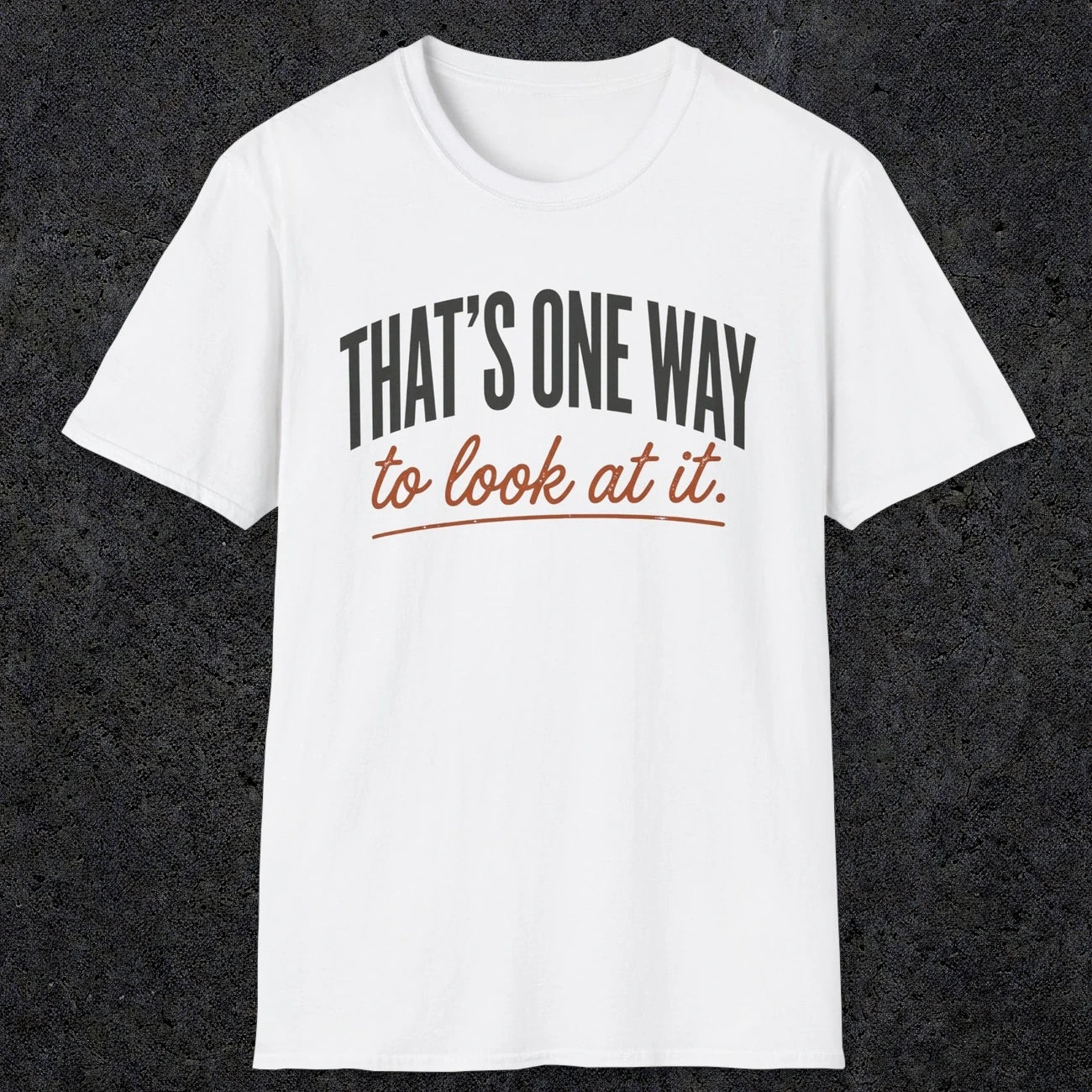 0448 That's One Way To Look At It | Funny Dad T-Shirt | RustyDad