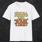 0531 That Is a Horrible Idea. What Time? | Funny Dad T-Shirt | RustyDad