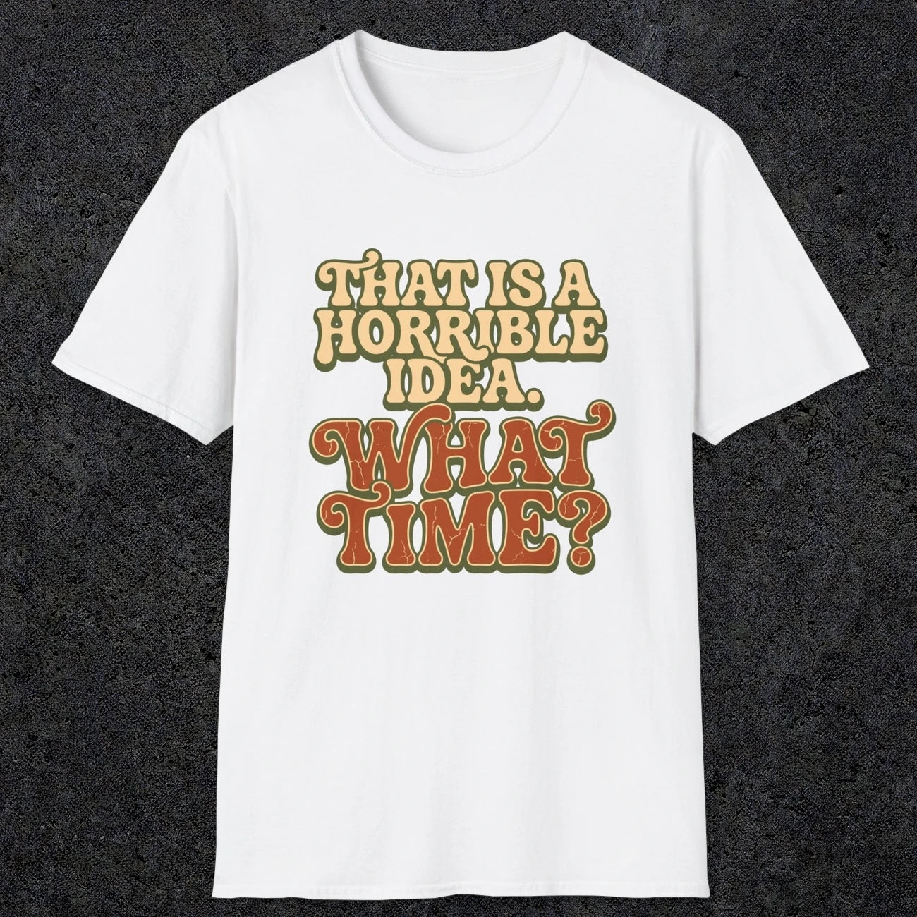 0531 That Is a Horrible Idea. What Time? | Funny Dad T-Shirt | RustyDad