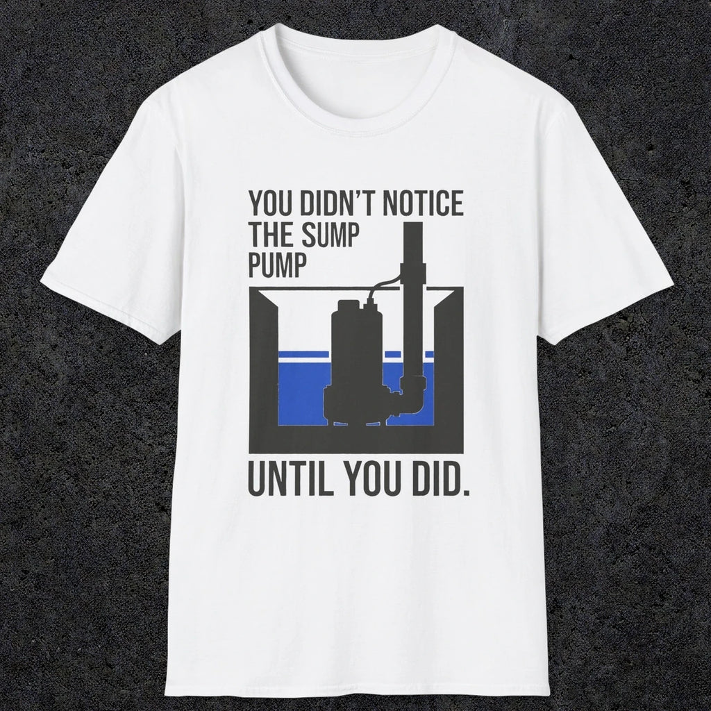 0103 You Didnt Notice The Sump Pump Until You Did | Funny Dad T-Shirt | RustyDad