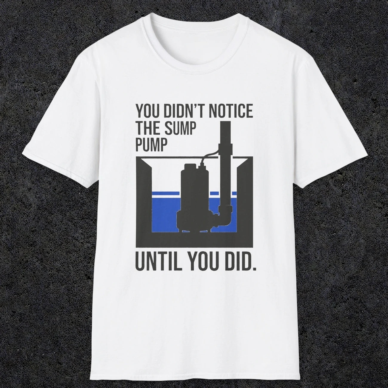 0103 You Didnt Notice The Sump Pump Until You Did | Funny Dad T-Shirt | RustyDad